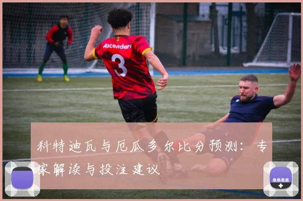 科特迪瓦与厄瓜多尔比分预测:专家解读与投注建议