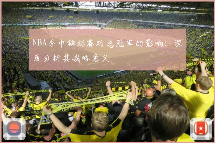 NBA季中锦标赛对总冠军的影响：深度分析其战略意义