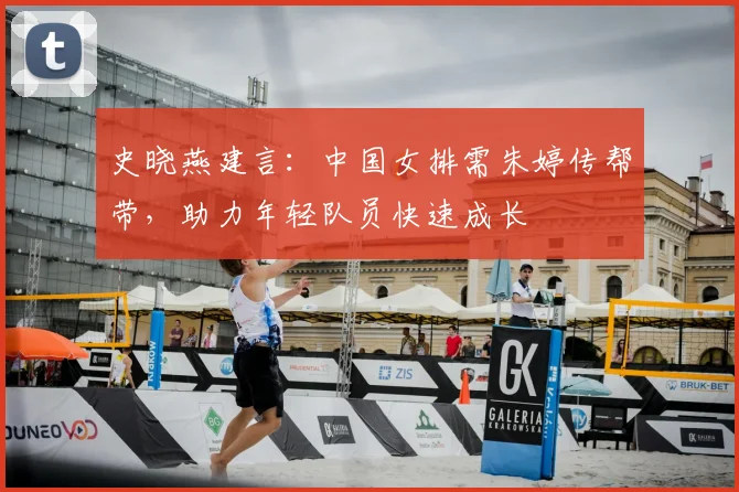 史晓燕建言：中国女排需朱婷传帮带，助力年轻队员快速成长