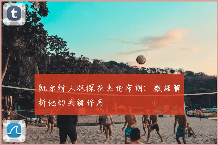 凯尔特人双探花杰伦布朗:数据解析他的关键作用