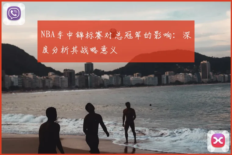 NBA季中锦标赛对总冠军的影响：深度分析其战略意义