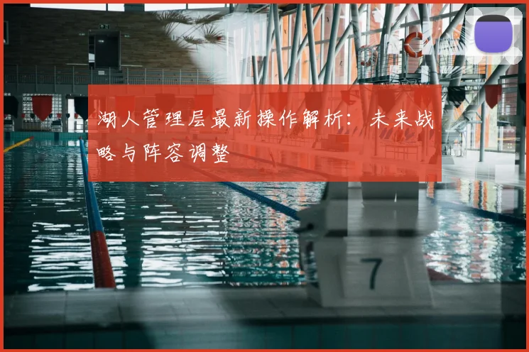 湖人管理层最新操作解析：未来战略与阵容调整