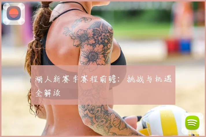 湖人新赛季赛程前瞻：挑战与机遇全解读