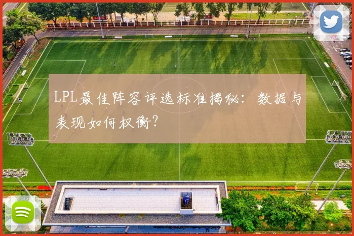 LPL最佳阵容评选标准揭秘：数据与表现如何权衡？