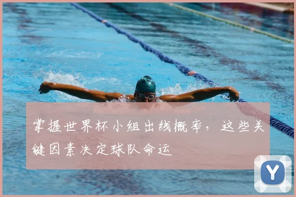 掌握世界杯小组出线概率，这些关键因素决定球队命运