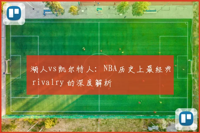 湖人vs凯尔特人：NBA历史上最经典 rivalry 的深度解析